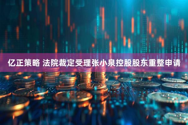 亿正策略 法院裁定受理张小泉控股股东重整申请