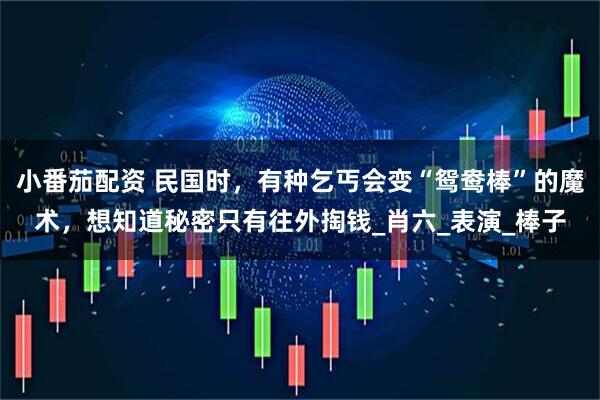 小番茄配资 民国时，有种乞丐会变“鸳鸯棒”的魔术，想知道秘密只有往外掏钱_肖六_表演_棒子