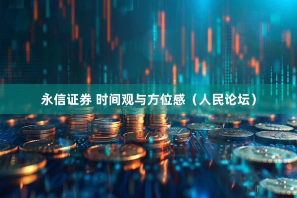 永信证券 时间观与方位感（人民论坛）