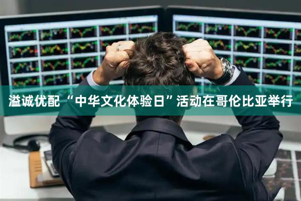 溢诚优配 “中华文化体验日”活动在哥伦比亚举行