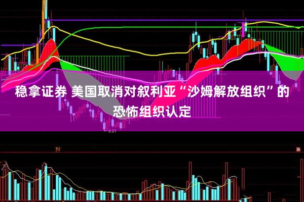 稳拿证券 美国取消对叙利亚“沙姆解放组织”的恐怖组织认定