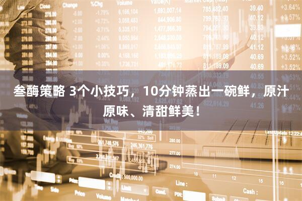 叁酶策略 3个小技巧，10分钟蒸出一碗鲜，原汁原味、清甜鲜美！