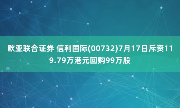 欧亚联合证券 信利国际(00732)7月17日斥资119.79万港元回购99万股