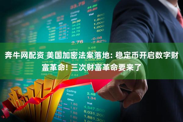 奔牛网配资 美国加密法案落地: 稳定币开启数字财富革命! 三次财富革命要来了