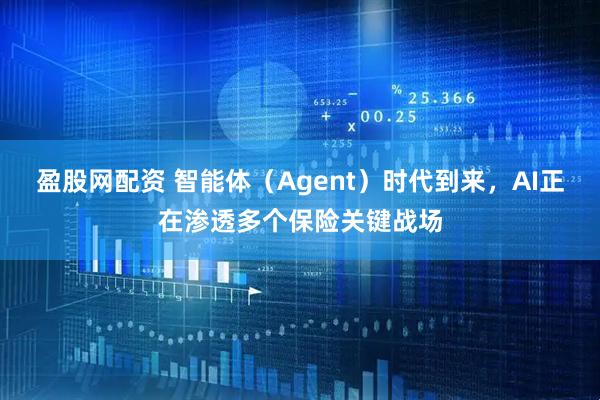 盈股网配资 智能体（Agent）时代到来，AI正在渗透多个保险关键战场