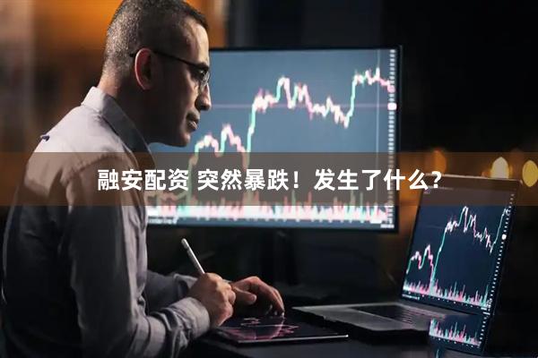 融安配资 突然暴跌！发生了什么？