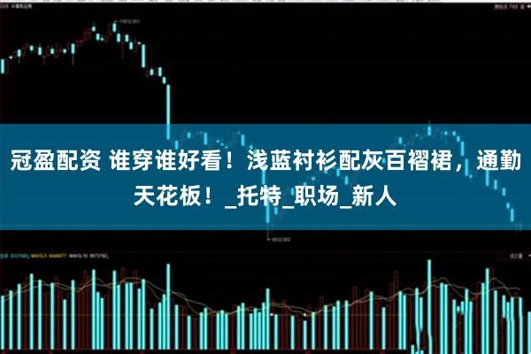 冠盈配资 谁穿谁好看！浅蓝衬衫配灰百褶裙，通勤天花板！_托特_职场_新人