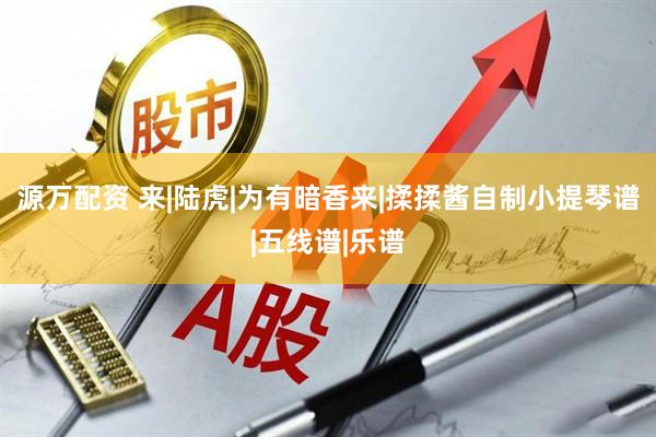 源万配资 来|陆虎|为有暗香来|揉揉酱自制小提琴谱|五线谱|乐谱