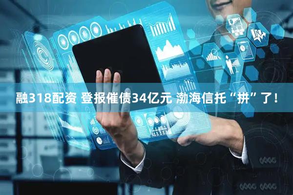 融318配资 登报催债34亿元 渤海信托“拼”了！