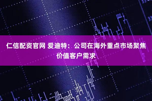 仁信配资官网 爱迪特：公司在海外重点市场聚焦价值客户需求