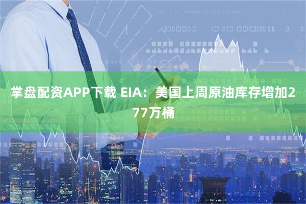掌盘配资APP下载 EIA：美国上周原油库存增加277万桶