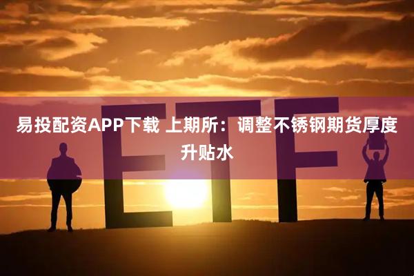 易投配资APP下载 上期所：调整不锈钢期货厚度升贴水