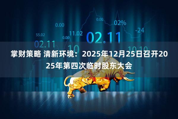 掌财策略 清新环境：2025年12月25日召开2025年第四次临时股东大会