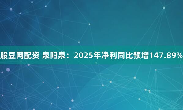 股豆网配资 泉阳泉：2025年净利同比预增147.89%