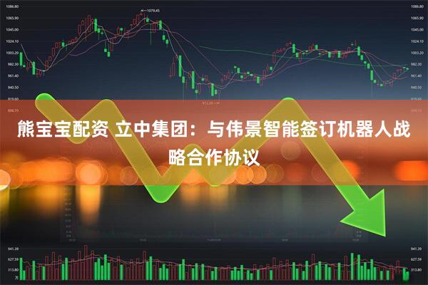 熊宝宝配资 立中集团：与伟景智能签订机器人战略合作协议