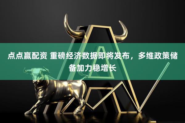 点点赢配资 重磅经济数据即将发布，多维政策储备加力稳增长